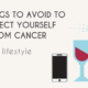 An article on things to avoid to protect yourself from cancer