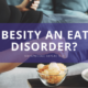 Is obesity an eating disorder? An article written by Dr. Maya Nicole Baylac to explore the subject of overeating, food addiction and disordered eating.